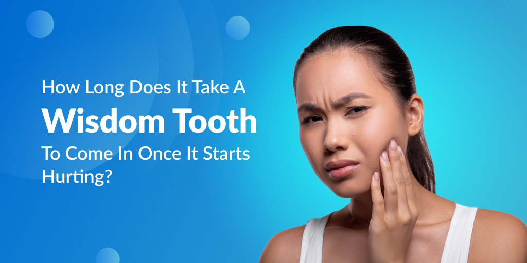 How Long Does It Take A Wisdom Tooth To Come In Once It Starts Hurting?